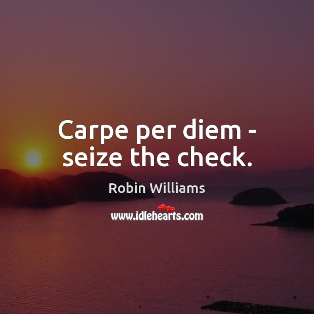 Carpe per diem – seize the check. Robin Williams Picture Quote