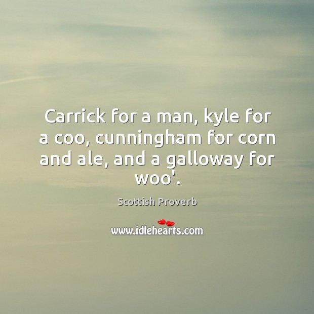Carrick for a man, kyle for a coo, cunningham for corn and ale, and a galloway for woo’. Scottish Proverbs Image