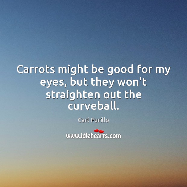 Carrots might be good for my eyes, but they won’t straighten out the curveball. Carl Furillo Picture Quote