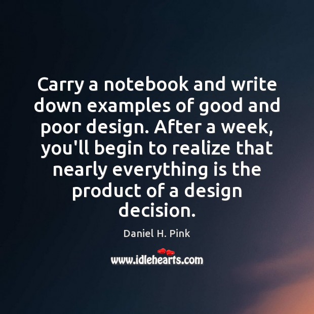 Carry a notebook and write down examples of good and poor design. Daniel H. Pink Picture Quote