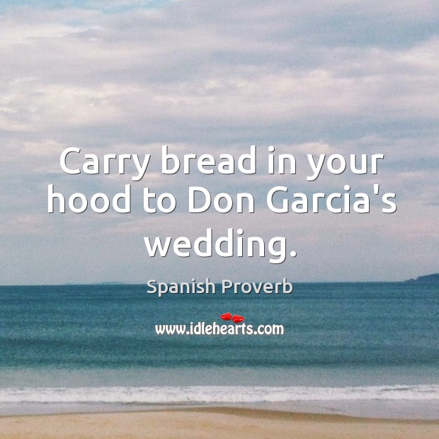 Carry bread in your hood to don garcia’s wedding. Spanish Proverbs Image
