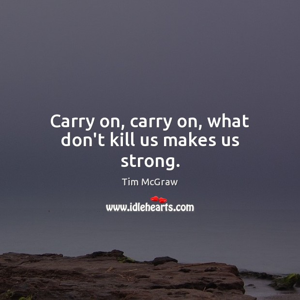 Carry on, carry on, what don’t kill us makes us strong. Tim McGraw Picture Quote