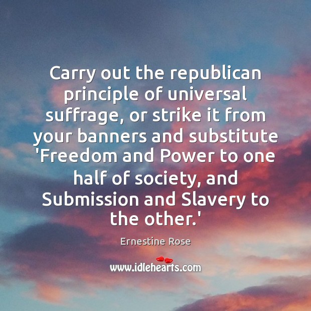 Carry out the republican principle of universal suffrage, or strike it from Ernestine Rose Picture Quote