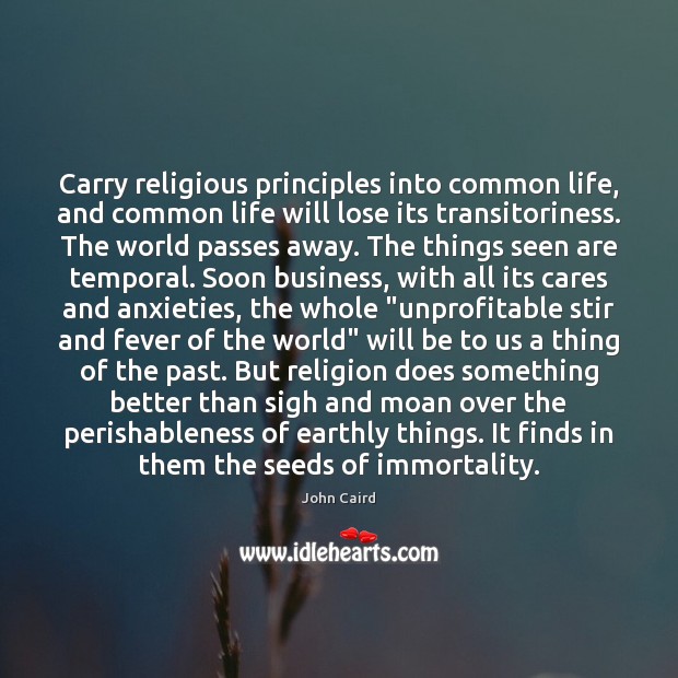 Carry religious principles into common life, and common life will lose its 