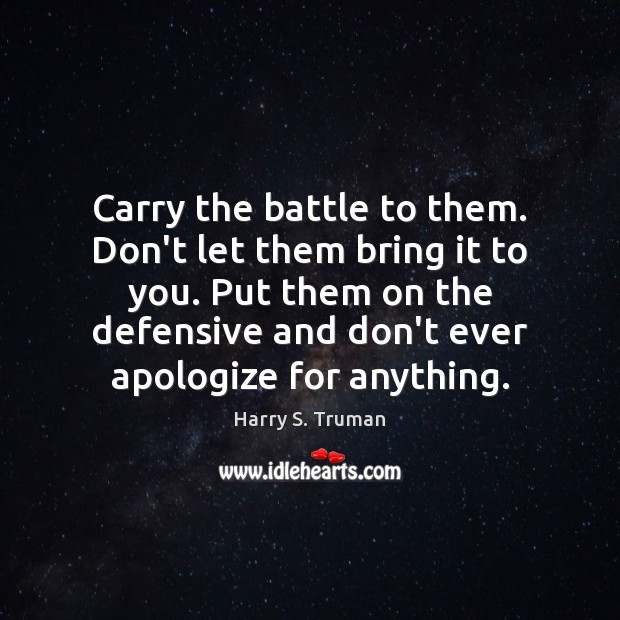 Carry the battle to them. Don’t let them bring it to you. Harry S. Truman Picture Quote