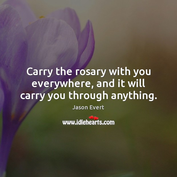 Carry the rosary with you everywhere, and it will carry you through anything. Jason Evert Picture Quote