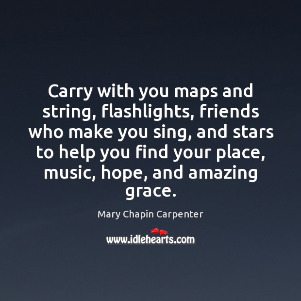 Carry with you maps and string, flashlights, friends who make you sing, Mary Chapin Carpenter Picture Quote