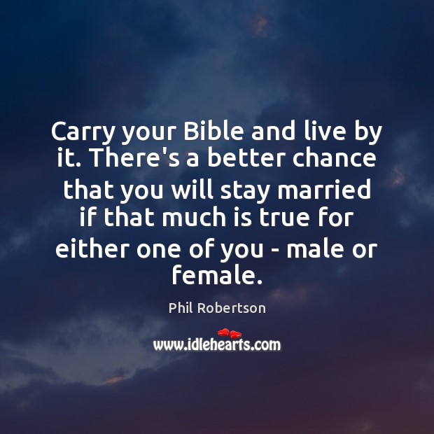 Carry your Bible and live by it. There’s a better chance that 