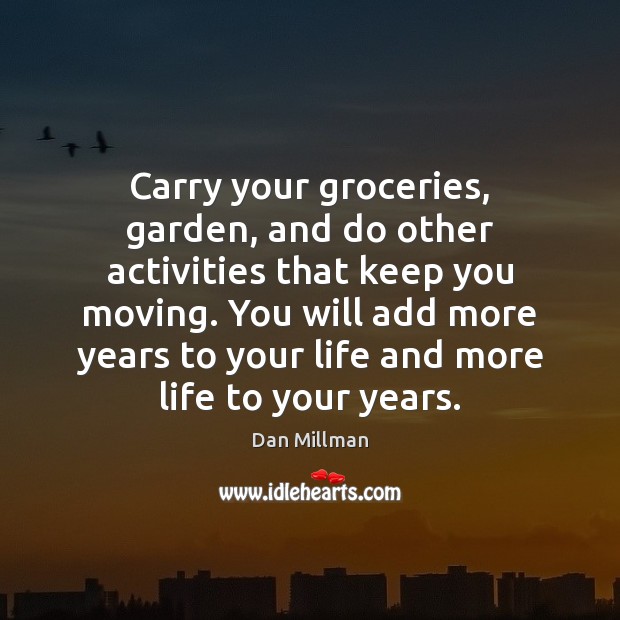 Carry your groceries, garden, and do other activities that keep you moving. Dan Millman Picture Quote