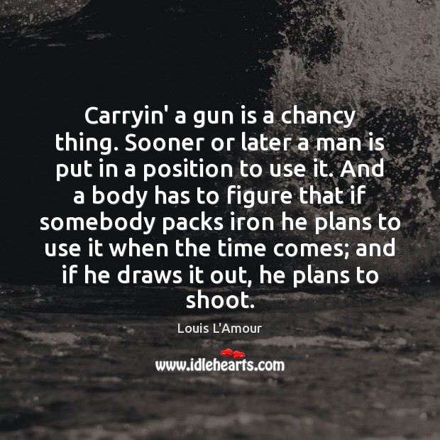 Carryin’ a gun is a chancy thing. Sooner or later a man Louis L’Amour Picture Quote