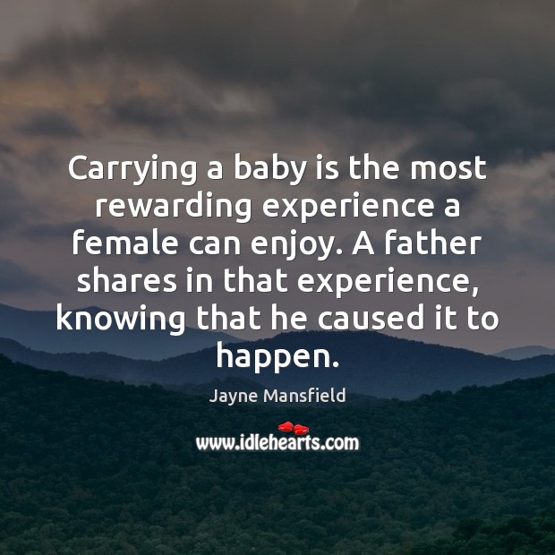 Carrying a baby is the most rewarding experience a female can enjoy. Jayne Mansfield Picture Quote