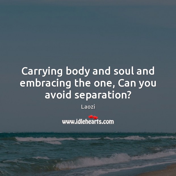 Carrying body and soul and embracing the one, Can you avoid separation? Laozi Picture Quote