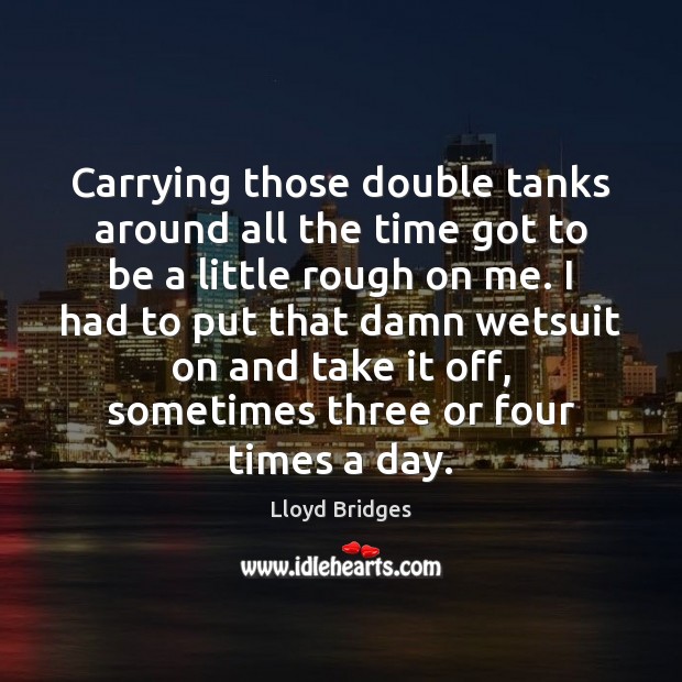 Carrying those double tanks around all the time got to be a Lloyd Bridges Picture Quote