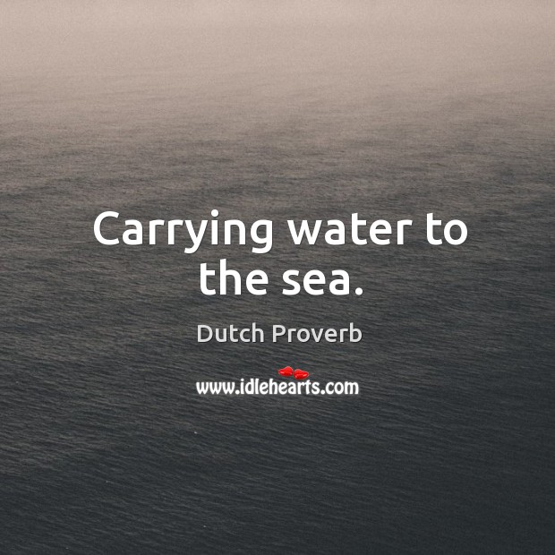 Carrying water to the sea. Dutch Proverbs Image