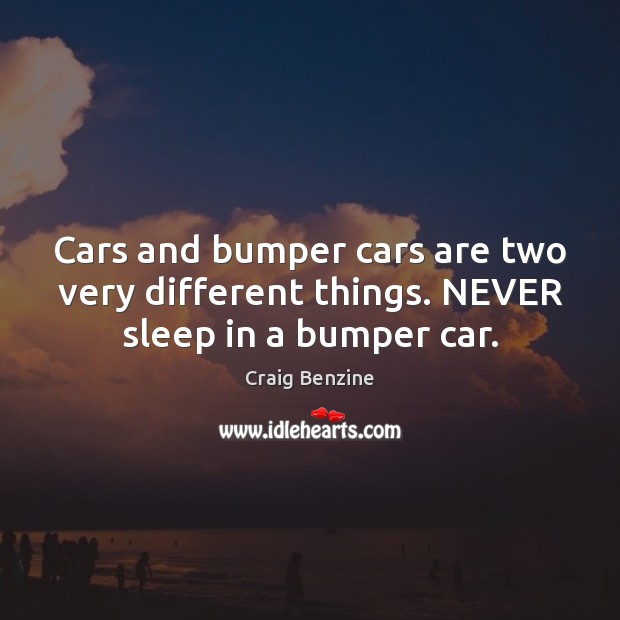 Cars and bumper cars are two very different things. NEVER sleep in a bumper car. Craig Benzine Picture Quote