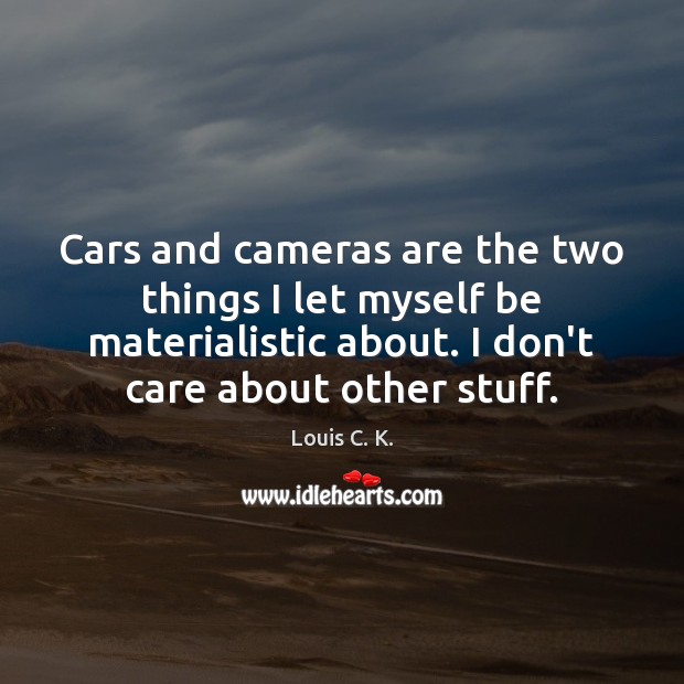 Cars and cameras are the two things I let myself be materialistic Louis C. K. Picture Quote