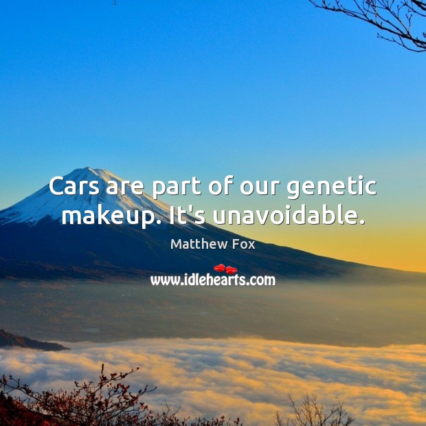 Cars are part of our genetic makeup. It’s unavoidable. Matthew Fox Picture Quote