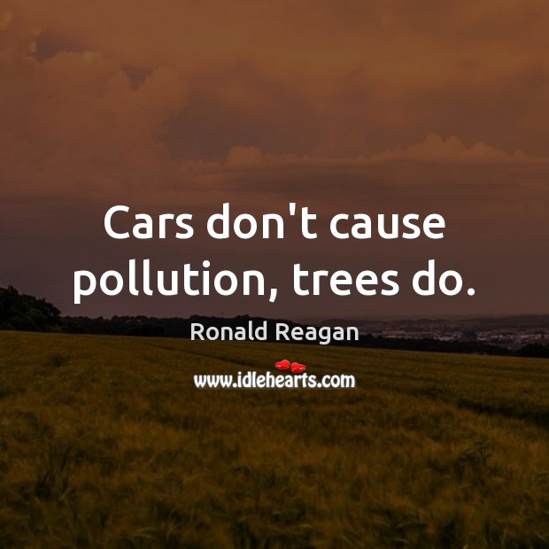 Cars don’t cause pollution, trees do. Ronald Reagan Picture Quote