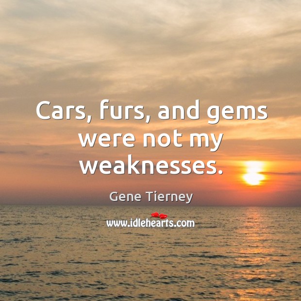 Cars, furs, and gems were not my weaknesses. Gene Tierney Picture Quote