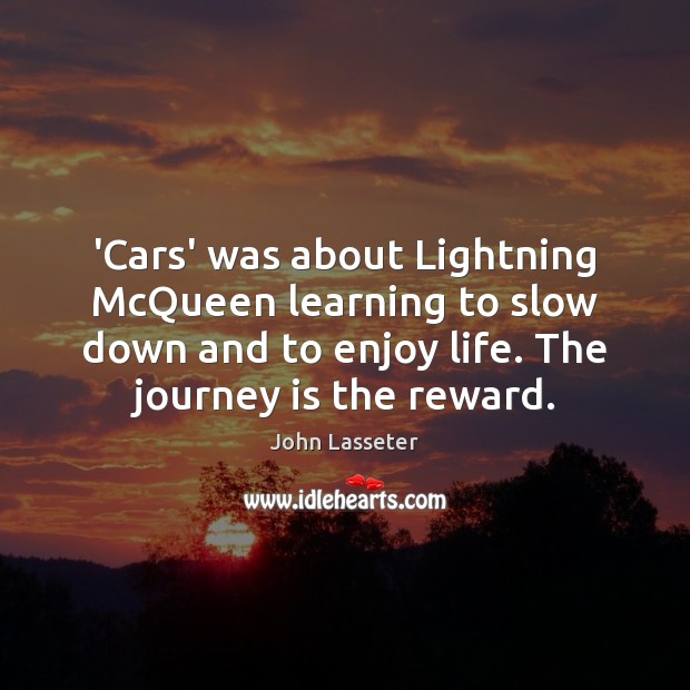 ‘Cars’ was about Lightning McQueen learning to slow down and to enjoy John Lasseter Picture Quote
