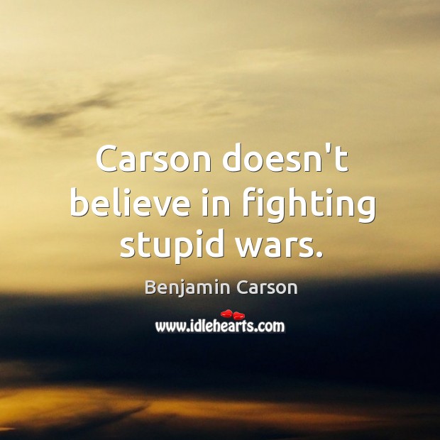 Carson doesn’t believe in fighting stupid wars. Benjamin Carson Picture Quote