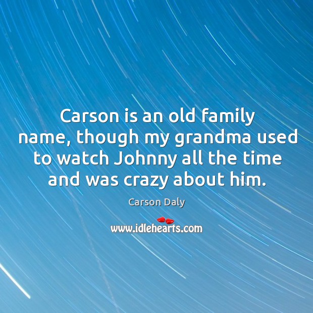 Carson is an old family name, though my grandma used to watch johnny all the Carson Daly Picture Quote