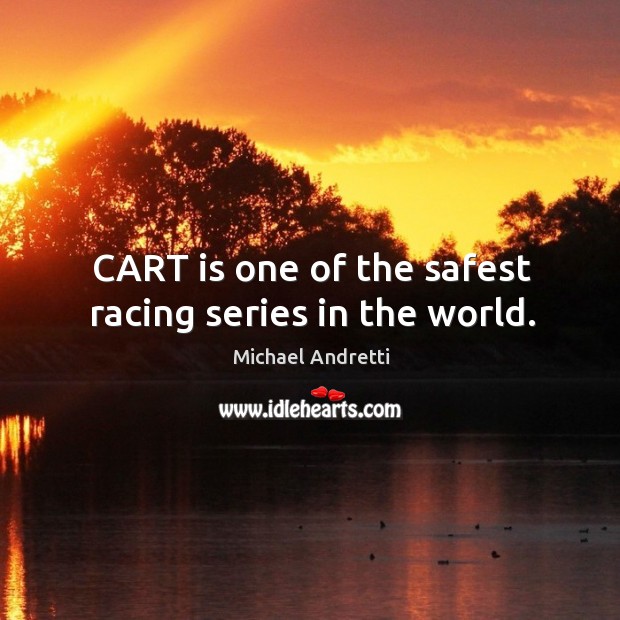 Cart is one of the safest racing series in the world. Michael Andretti Picture Quote