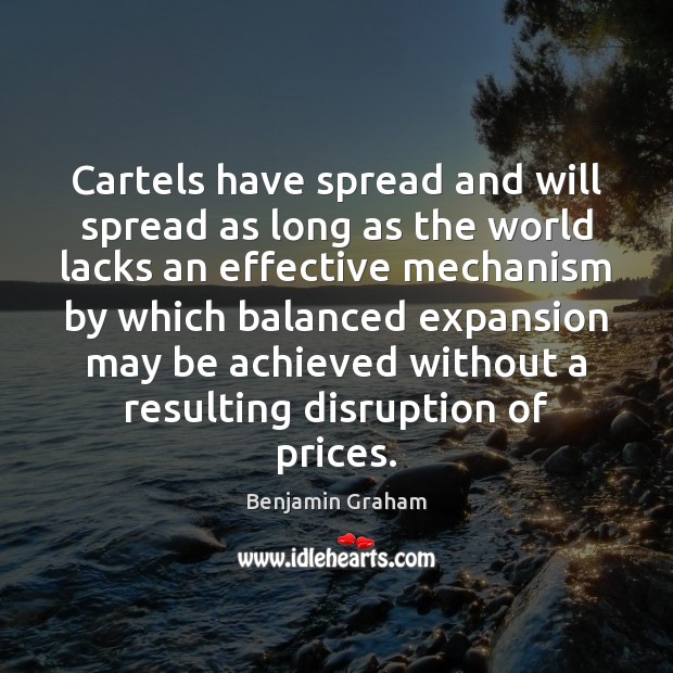 Cartels have spread and will spread as long as the world lacks Benjamin Graham Picture Quote