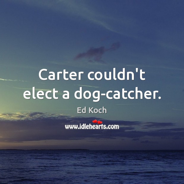 Carter couldn’t elect a dog-catcher. Image
