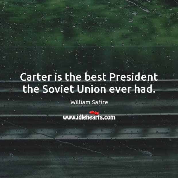 Carter is the best President the Soviet Union ever had. William Safire Picture Quote