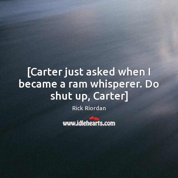 [Carter just asked when I became a ram whisperer. Do shut up, Carter] Image