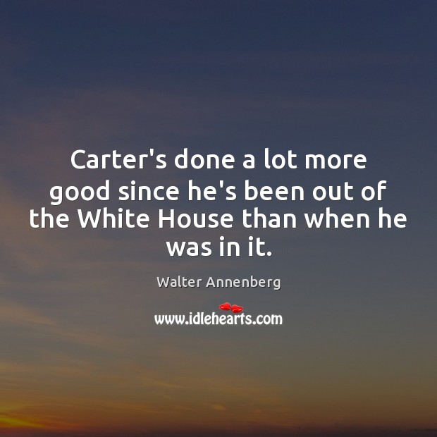 Carter’s done a lot more good since he’s been out of the Walter Annenberg Picture Quote
