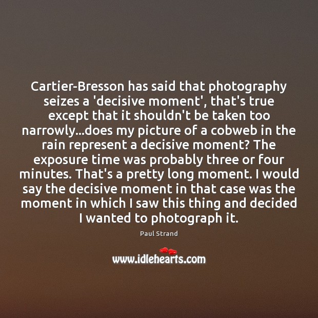 Cartier-Bresson has said that photography seizes a ‘decisive moment’, that’s true except Paul Strand Picture Quote