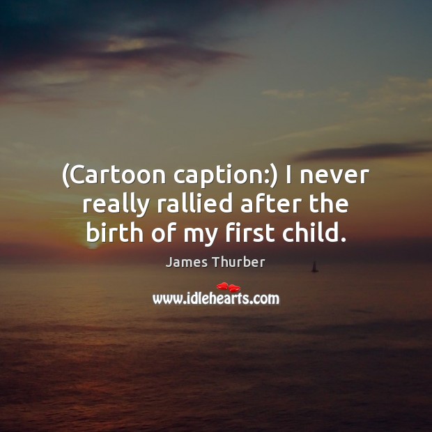 (Cartoon caption:) I never really rallied after the birth of my first child. James Thurber Picture Quote