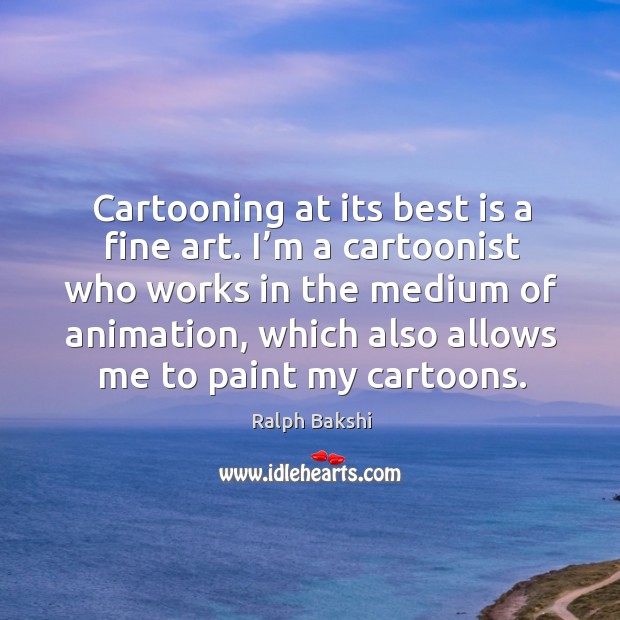 Cartooning at its best is a fine art. I’m a cartoonist who works in the medium of animation Ralph Bakshi Picture Quote