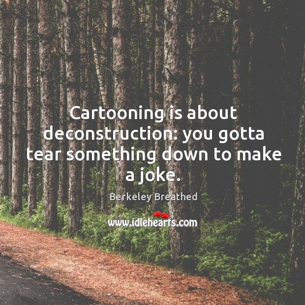 Cartooning is about deconstruction: you gotta tear something down to make a joke. Berkeley Breathed Picture Quote