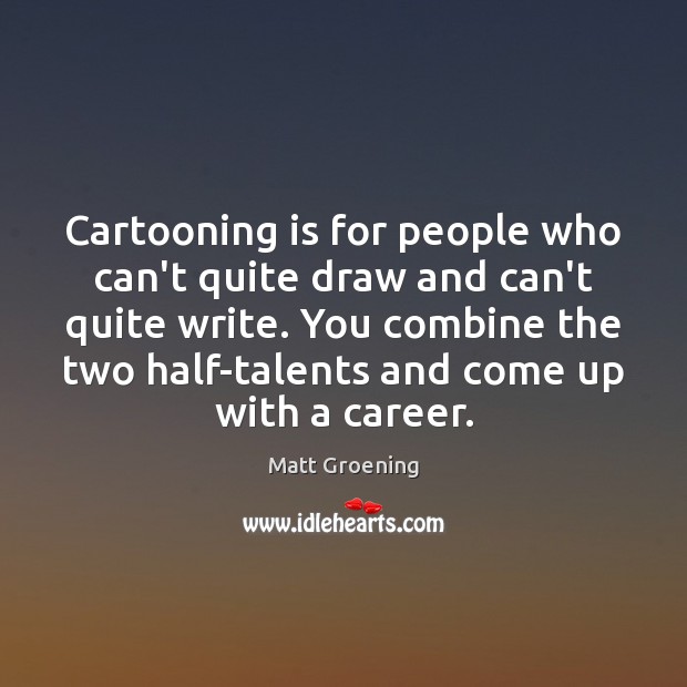 Cartooning is for people who can’t quite draw and can’t quite write. Matt Groening Picture Quote