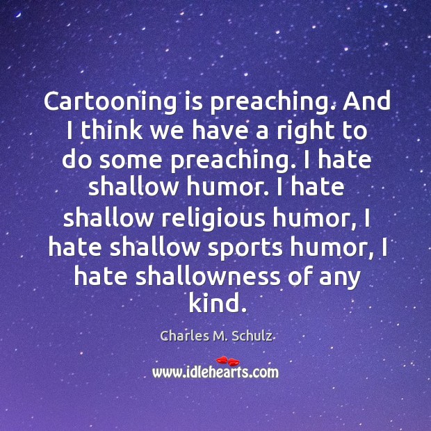 Cartooning is preaching. And I think we have a right to do Charles M. Schulz Picture Quote