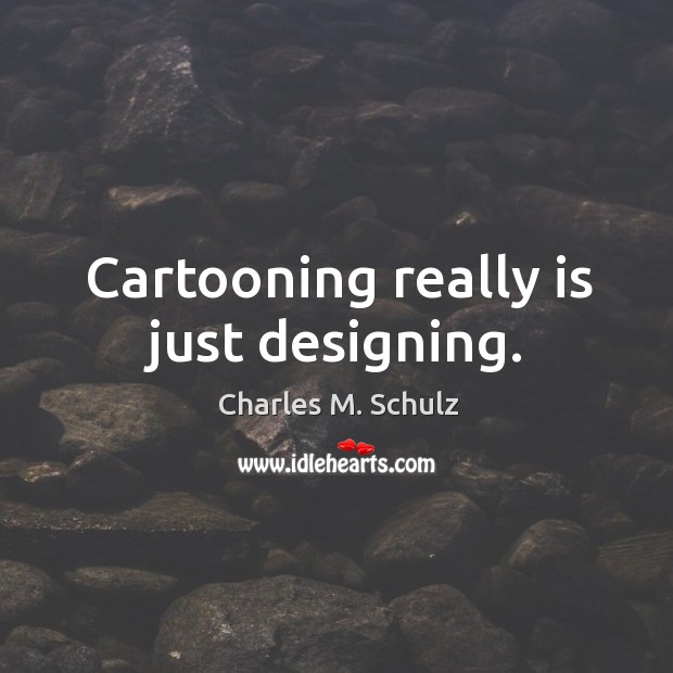 Cartooning really is just designing. Charles M. Schulz Picture Quote