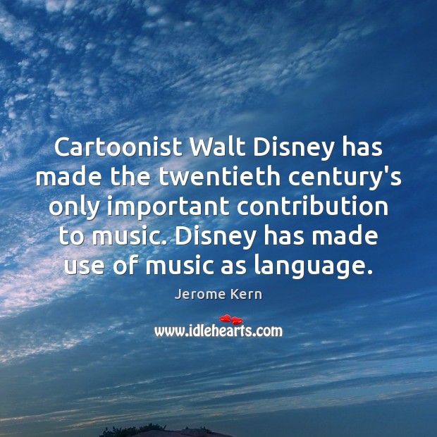Cartoonist Walt Disney has made the twentieth century’s only important contribution to Jerome Kern Picture Quote