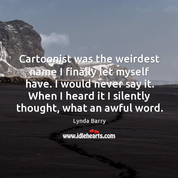 Cartoonist was the weirdest name I finally let myself have. Lynda Barry Picture Quote