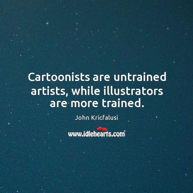 Cartoonists are untrained artists, while illustrators are more trained. Image