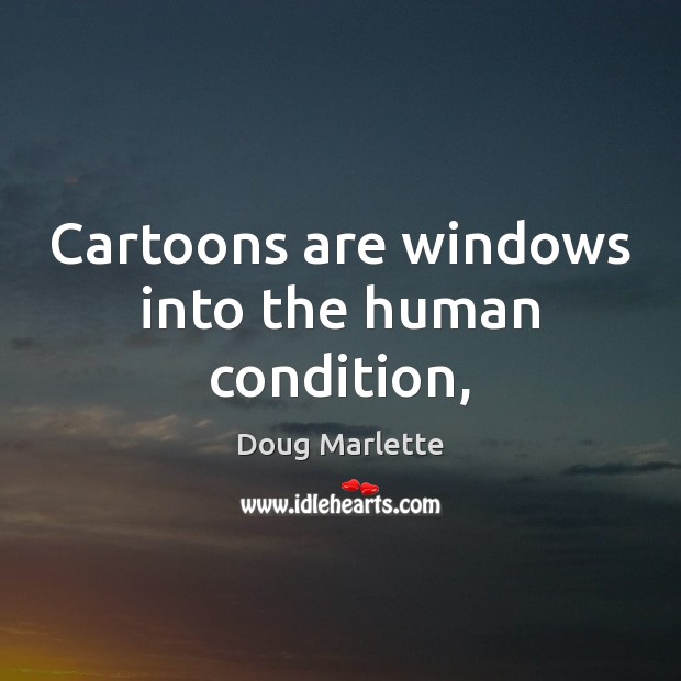Cartoons are windows into the human condition, Doug Marlette Picture Quote