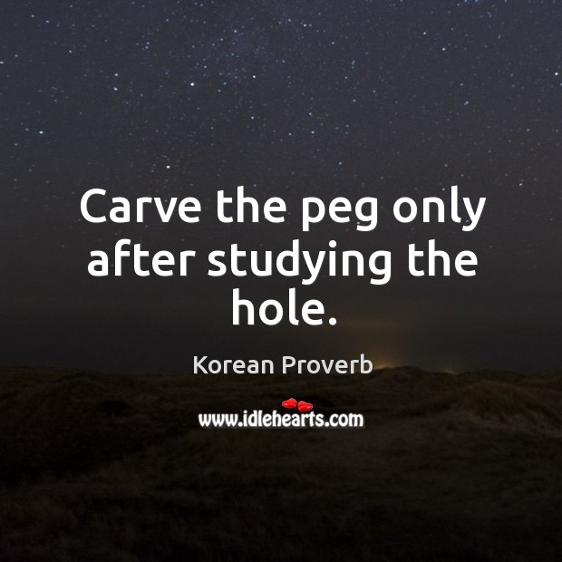 Carve the peg only after studying the hole. Korean Proverbs Image