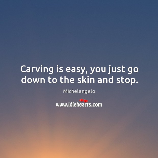 Carving is easy, you just go down to the skin and stop. Michelangelo Picture Quote