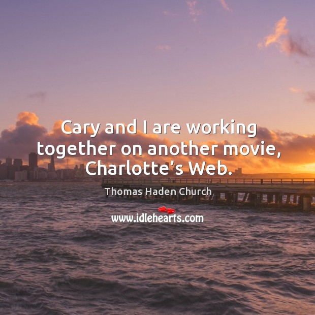 Cary and I are working together on another movie, charlotte’s web. Thomas Haden Church Picture Quote
