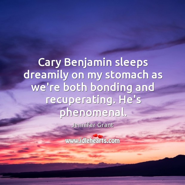 Cary Benjamin sleeps dreamily on my stomach as we’re both bonding and Jennifer Grant Picture Quote