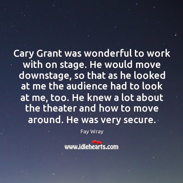 Cary grant was wonderful to work with on stage. Fay Wray Picture Quote