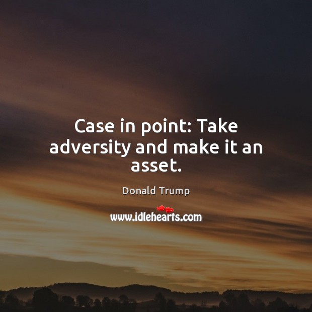 Case in point: Take adversity and make it an asset. Donald Trump Picture Quote