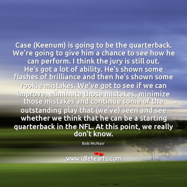 Case (Keenum) is going to be the quarterback. We’re going to Image